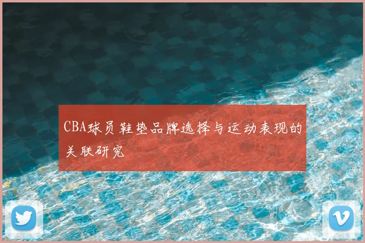 CBA球员鞋垫品牌选择与运动表现的关联研究
