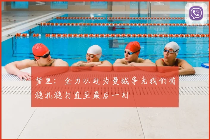 努里:全力以赴为曼城争光我们将稳扎稳打直至最后一刻