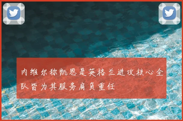 内维尔称凯恩是英格兰进攻核心全队皆为其服务肩负重任