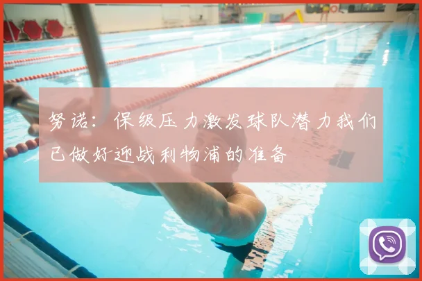 努诺:保级压力激发球队潜力我们已做好迎战利物浦的准备