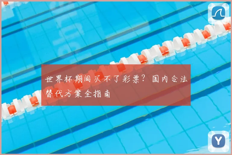 世界杯期间买不了彩票?国内合法替代方案全指南