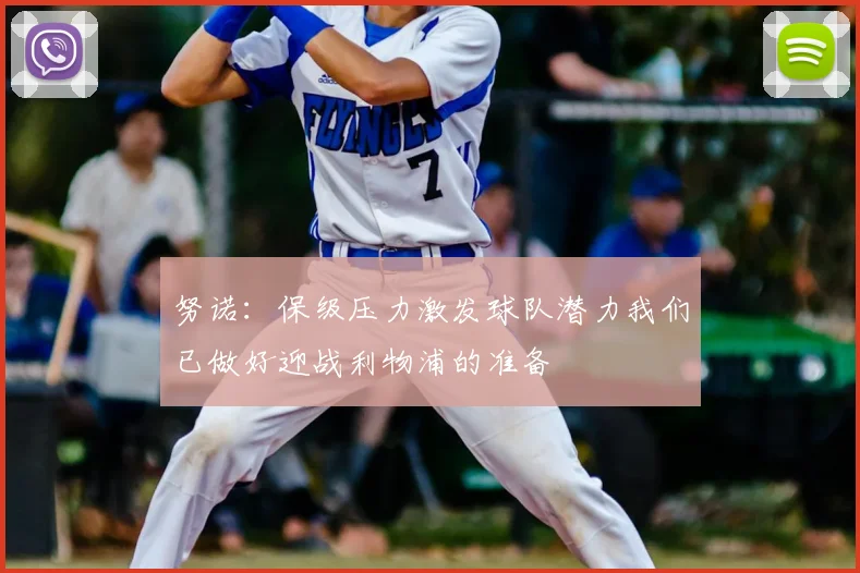 努诺：保级压力激发球队潜力我们已做好迎战利物浦的准备