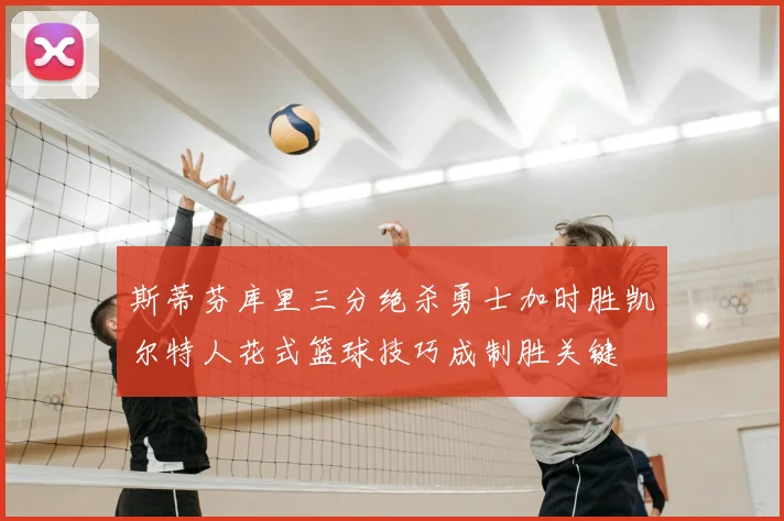 斯蒂芬库里三分绝杀勇士加时胜凯尔特人花式篮球技巧成制胜关键