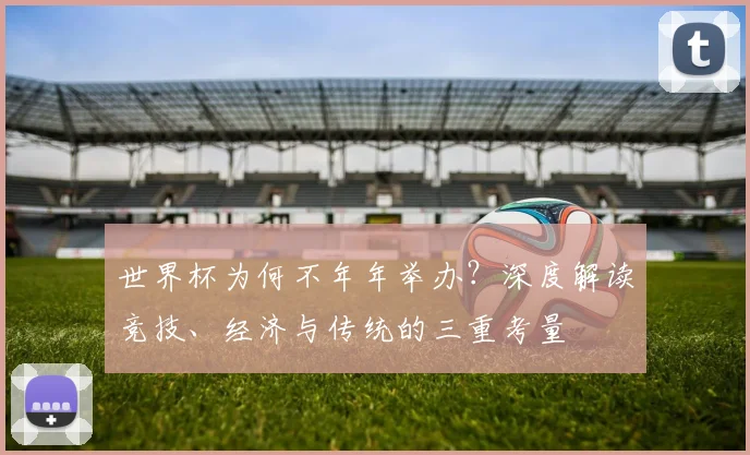 世界杯为何不年年举办？深度解读竞技、经济与传统的三重考量