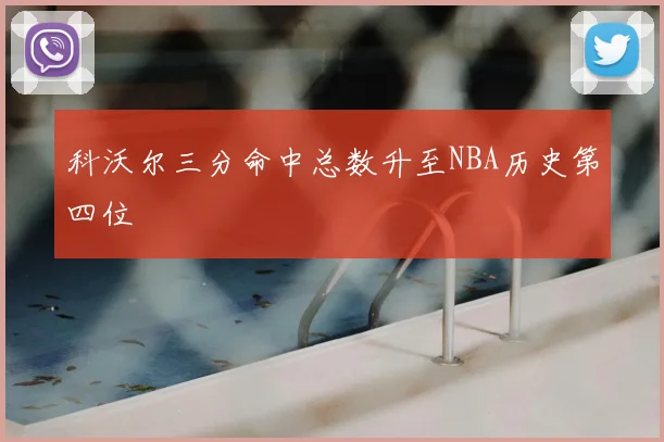 科沃尔三分命中总数升至NBA历史第四位