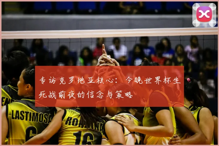 专访克罗地亚核心：今晚世界杯生死战前夜的信念与策略