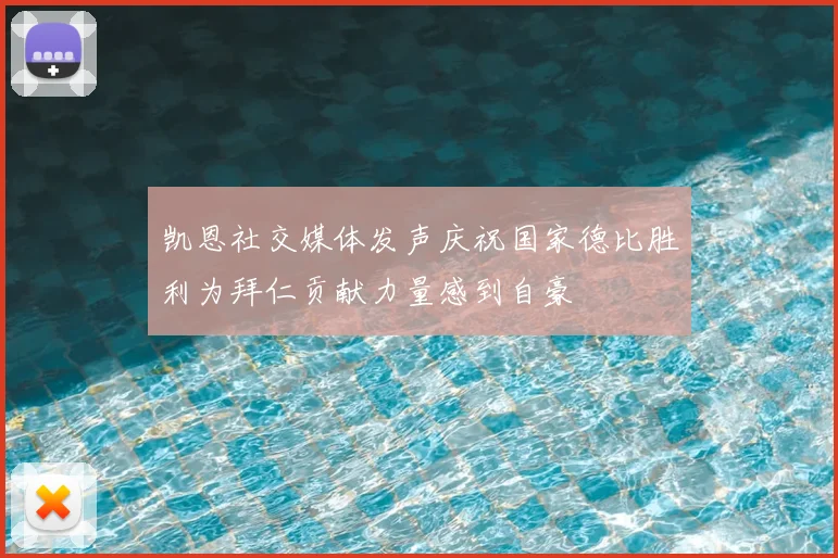 凯恩社交媒体发声庆祝国家德比胜利为拜仁贡献力量感到自豪