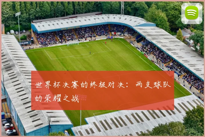 世界杯决赛的终极对决:两支球队的荣耀之战