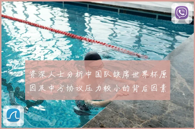 资深人士分析中国队缺席世界杯原因及中方协议压力较小的背后因素