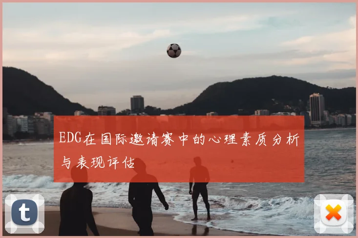 EDG在国际邀请赛中的心理素质分析与表现评估