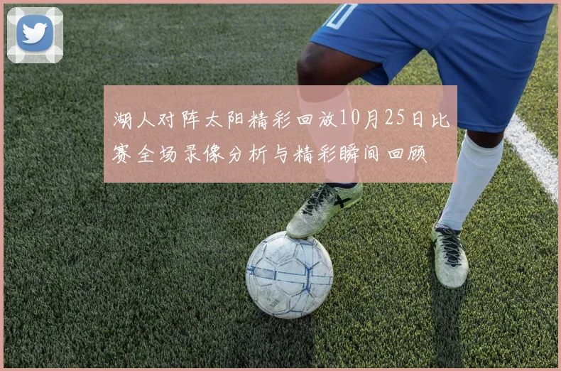 湖人对阵太阳精彩回放10月25日比赛全场录像分析与精彩瞬间回顾