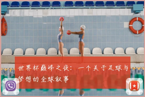 世界杯巅峰之夜：一个关于足球与梦想的全球叙事