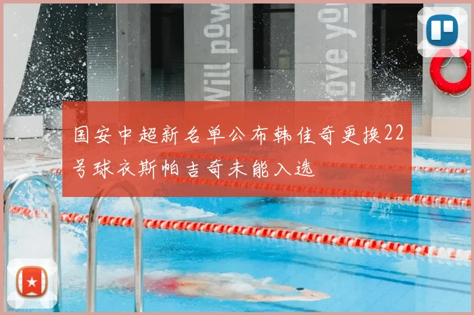 国安中超新名单公布韩佳奇更换22号球衣斯帕吉奇未能入选