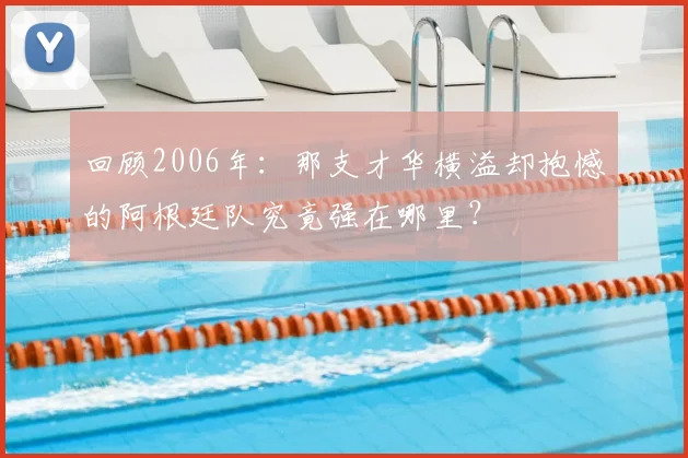 回顾2006年：那支才华横溢却抱憾的阿根廷队究竟强在哪里？