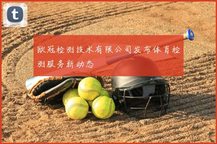 欧冠检测技术有限公司发布体育检测服务新动态