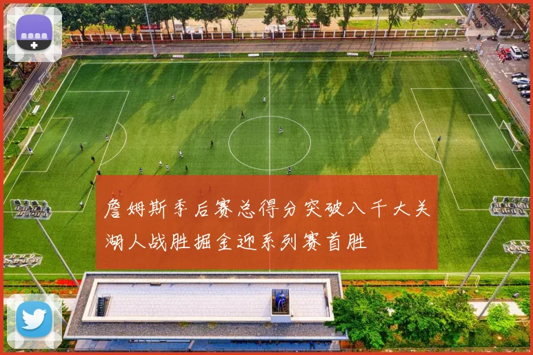 詹姆斯季后赛总得分突破八千大关湖人战胜掘金迎系列赛首胜