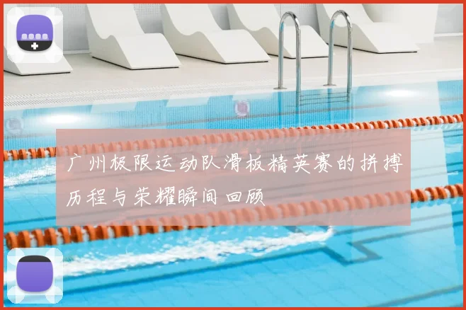 广州极限运动队滑板精英赛的拼搏历程与荣耀瞬间回顾
