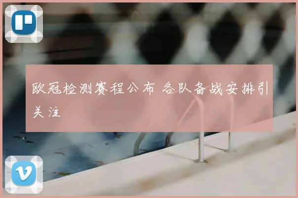 欧冠检测赛程公布 各队备战安排引关注