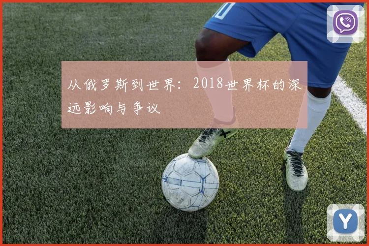 从俄罗斯到世界：2018世界杯的深远影响与争议