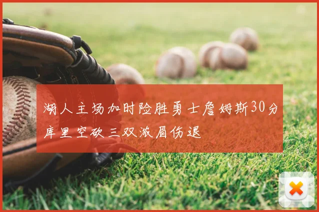 湖人主场加时险胜勇士詹姆斯30分库里空砍三双浓眉伤退