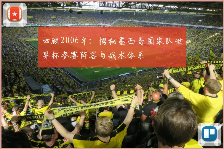 回顾2006年：揭秘墨西哥国家队世界杯参赛阵容与战术体系