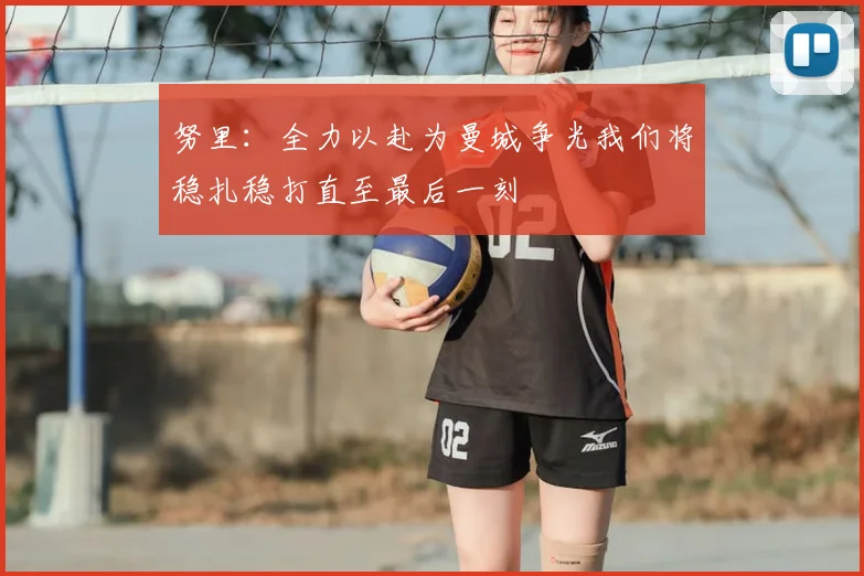 努里:全力以赴为曼城争光我们将稳扎稳打直至最后一刻