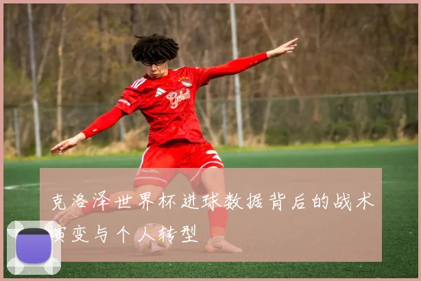 克洛泽世界杯进球数据背后的战术演变与个人转型