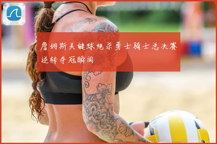 詹姆斯关键球绝杀勇士骑士总决赛逆转夺冠瞬间