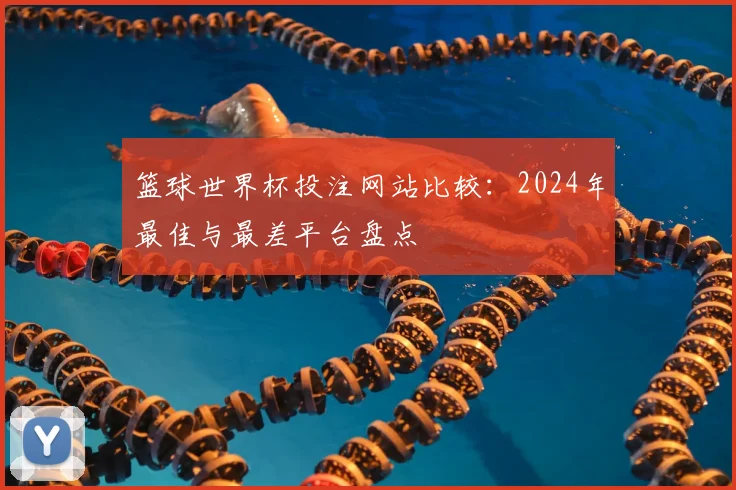 篮球世界杯投注网站比较:2024年最佳与最差平台盘点