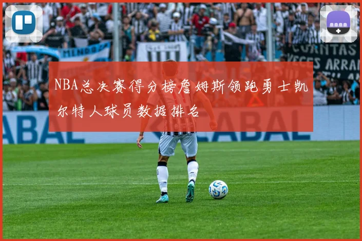 NBA总决赛得分榜詹姆斯领跑勇士凯尔特人球员数据排名