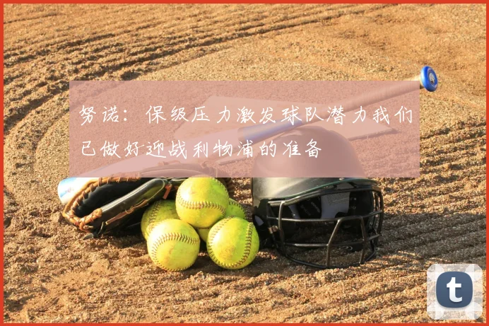 努诺：保级压力激发球队潜力我们已做好迎战利物浦的准备