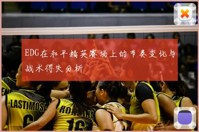 EDG在和平精英赛场上的节奏变化与战术得失分析