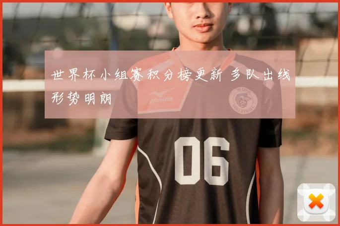世界杯小组赛积分榜更新 多队出线形势明朗
