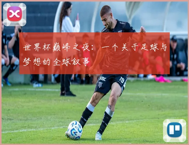 世界杯巅峰之夜：一个关于足球与梦想的全球叙事
