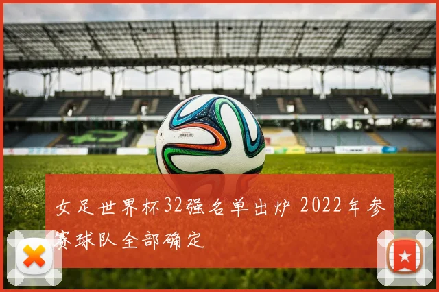 女足世界杯32强名单出炉 2022年参赛球队全部确定