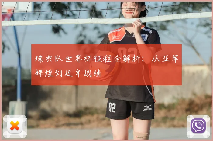 瑞典队世界杯征程全解析：从亚军辉煌到近年战绩