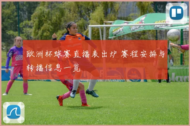 欧洲杯球赛直播表出炉 赛程安排与转播信息一览