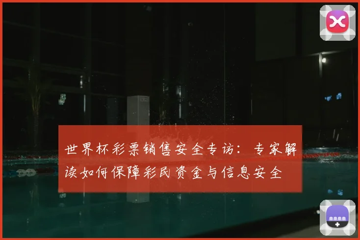 世界杯彩票销售安全专访：专家解读如何保障彩民资金与信息安全