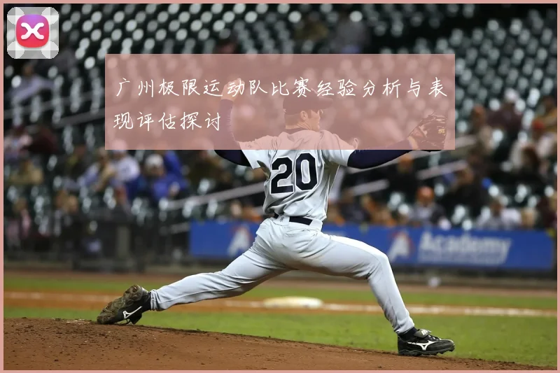 广州极限运动队比赛经验分析与表现评估探讨