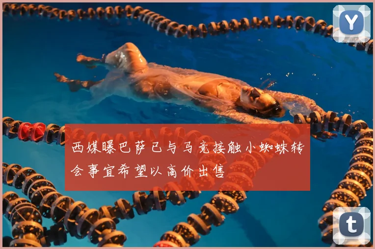 西媒曝巴萨已与马竞接触小蜘蛛转会事宜希望以高价出售