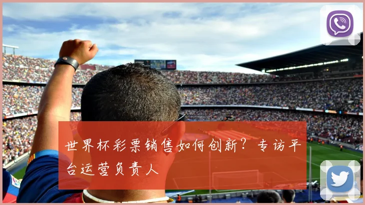 世界杯彩票销售如何创新？专访平台运营负责人