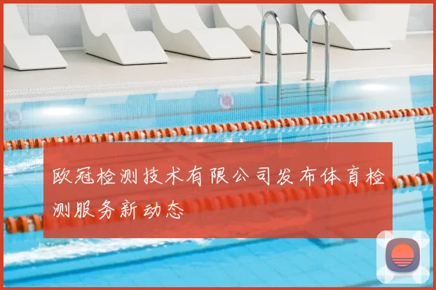 欧冠检测技术有限公司发布体育检测服务新动态