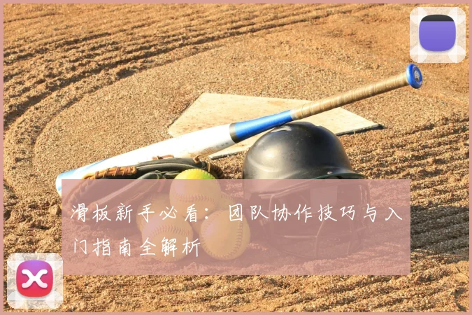 滑板新手必看：团队协作技巧与入门指南全解析
