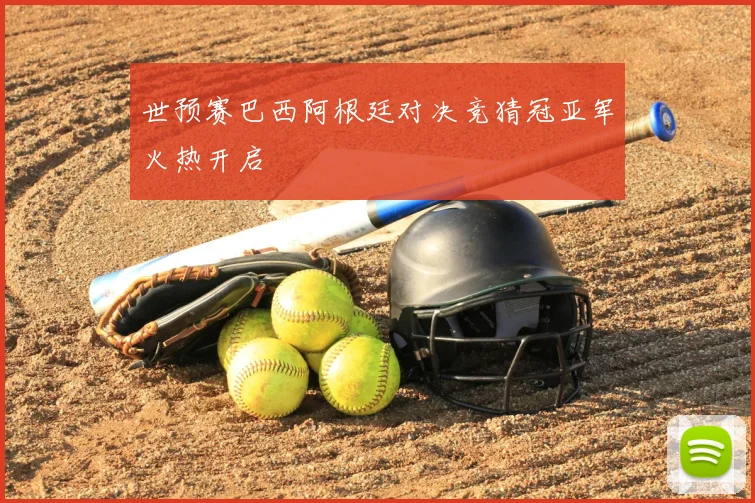 世预赛巴西阿根廷对决竞猜冠亚军火热开启