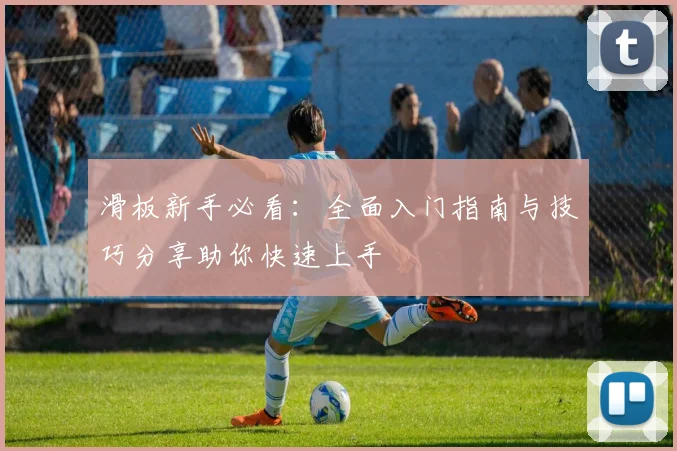 滑板新手必看：全面入门指南与技巧分享助你快速上手