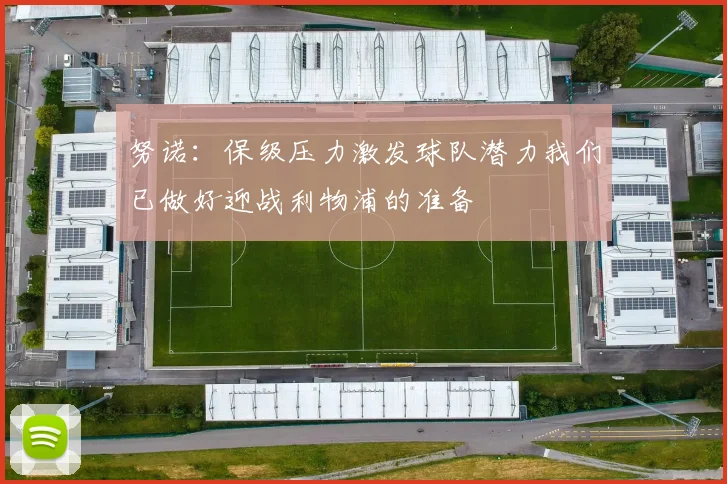 努诺:保级压力激发球队潜力我们已做好迎战利物浦的准备