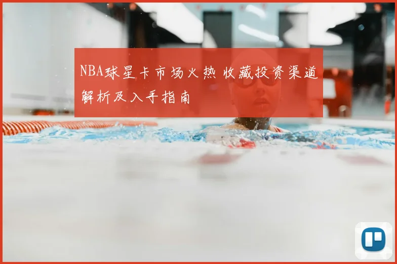 NBA球星卡市场火热 收藏投资渠道解析及入手指南