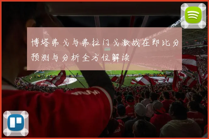 博塔弗戈与弗拉门戈激战在即比分预测与分析全方位解读