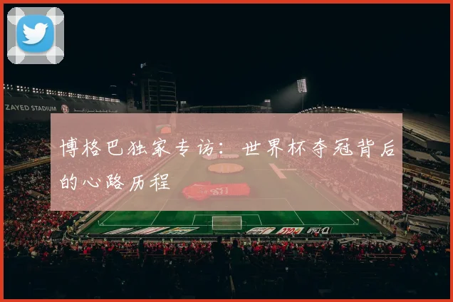 博格巴独家专访：世界杯夺冠背后的心路历程