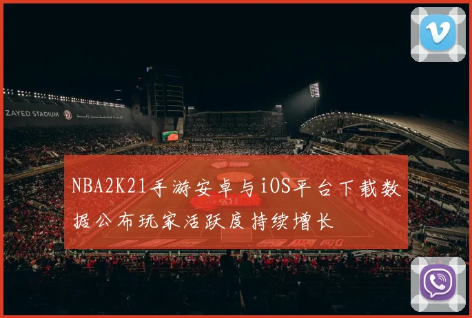 NBA2K21手游安卓与iOS平台下载数据公布玩家活跃度持续增长